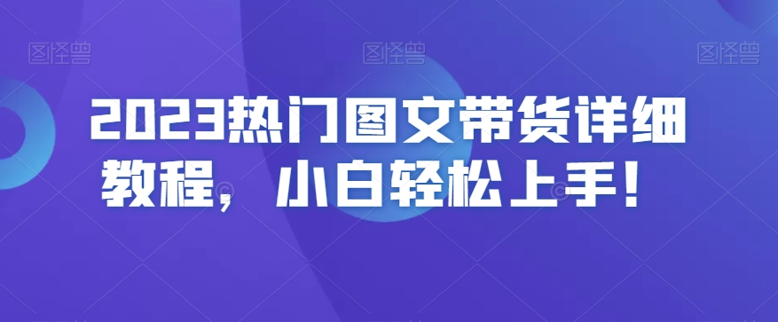2023热门图文带货详细教程，小白轻松上手！ - 副业心选-副业心选