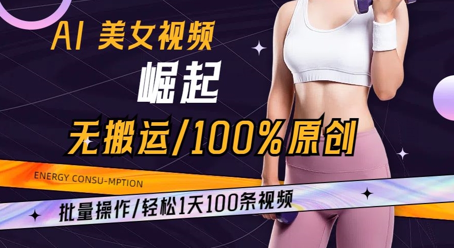 AI美女视频崛起玩法无搬运100%原创批量操作轻松1天100条【揭秘】-副业心选