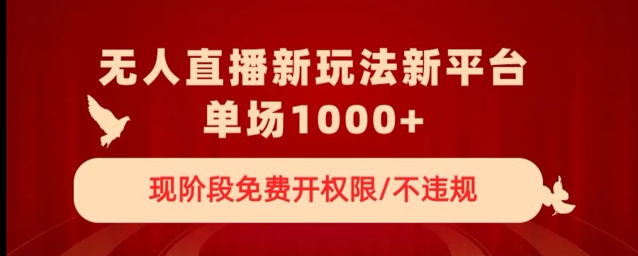 无人直播新平台新玩法，现阶段免费开授权，不违规，单场收入1000+【揭秘】-副业心选