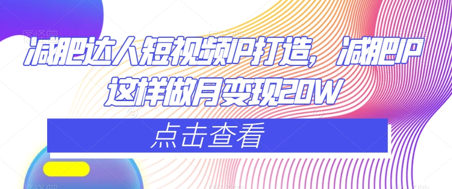 减肥达人短视频IP打造，减肥IP这样做月变现20W - 副业心选-副业心选