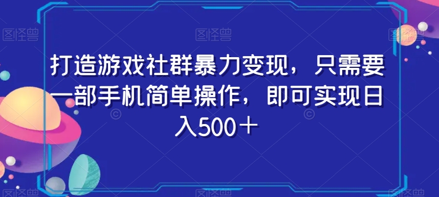 打造游戏社群暴力变现，只需要一部手机简单操作，即可实现日入500＋【揭秘】 - 副业心选-副业心选
