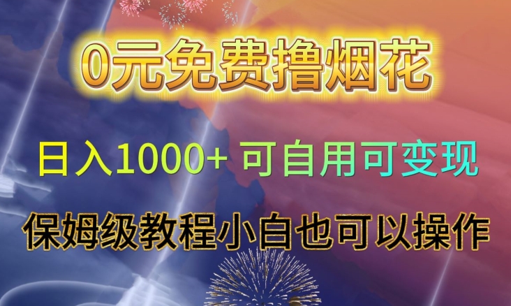 0元免费撸烟花日入1000+可自用可变现保姆级教程小白也可以操作【仅揭秘】-副业心选