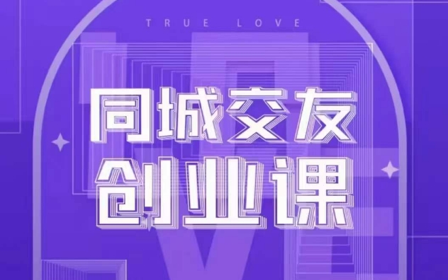 同城交友创业课，和你分享如何在你的城市，进行一场同城交友创业 - 副业心选-副业心选