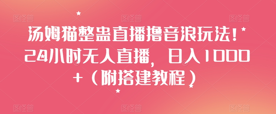 汤姆猫整蛊直播撸音浪玩法！24小时无人直播，日入1000+（附搭建教程）【揭秘】 - 副业心选-副业心选