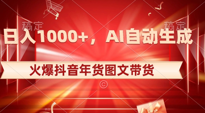 10日入1000+火爆抖音年货图文带货，AI自动生成自己的年货原创图文【揭秘】 - 副业心选-副业心选