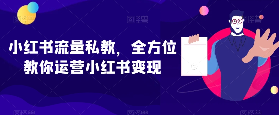 小红书流量私教，全方位教你运营小红书变现 - 副业心选-副业心选