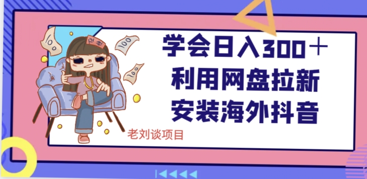 学会日入300＋，利用网盘拉新安装海外抖音保姆级教学【揭秘】 - 副业心选-副业心选