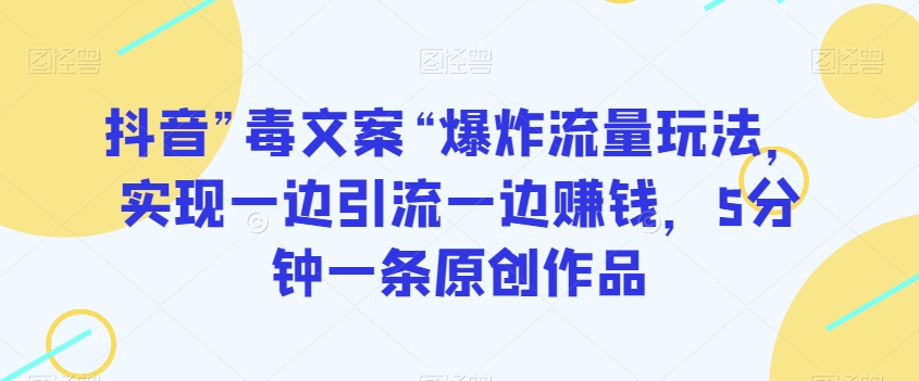 抖音”毒文案“爆炸流量玩法，实现一边引流一边赚钱，5分钟一条原创作品【揭秘】 - 副业心选-副业心选