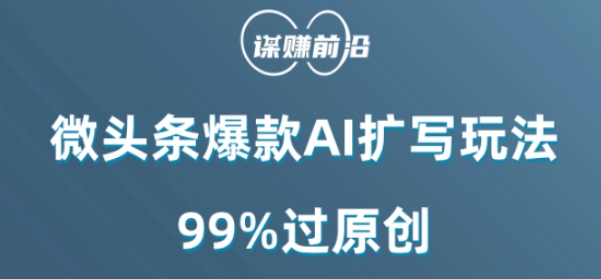 微头条爆款AI扩写玩法，99%过原创 - 副业心选-副业心选