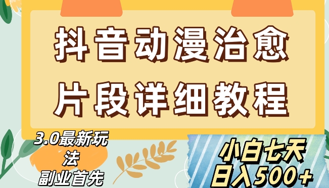 抖音热门赛道动漫片段详细制作课程，小白日入500+【揭秘】 - 副业心选-副业心选