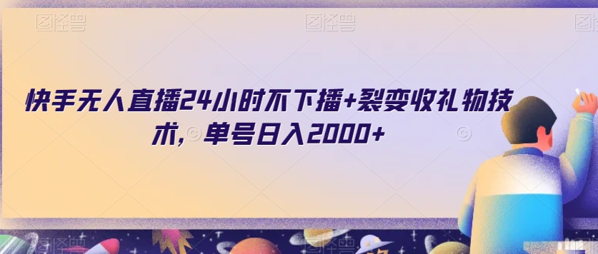 快手无人直播24小时不下播+裂变收礼物技术，单号日入2000+【揭秘】 - 副业心选-副业心选