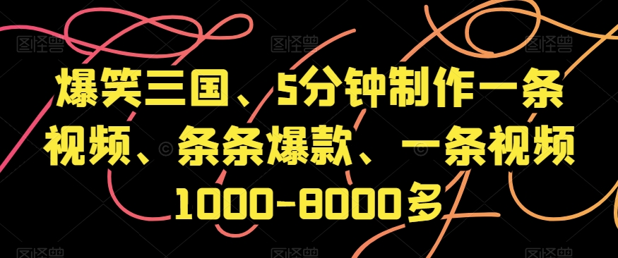爆笑三国、5分钟制作一条视频、条条爆款、一条视频1000-8000多【揭秘】 - 副业心选-副业心选