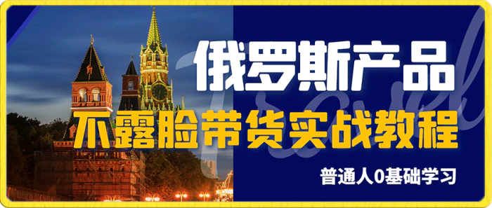 俄罗斯产品剪辑带货，普通人0基础学不露脸带货实战教程 - 副业心选-副业心选