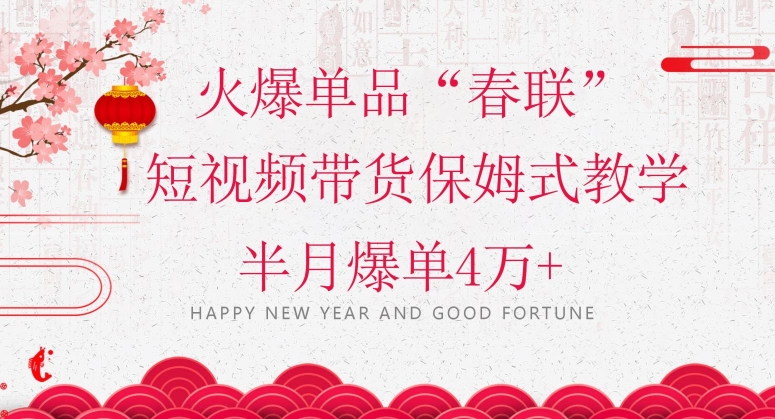 蓝海风口项目，火爆单品“春联”短视频带货保姆式教学，半月爆单4万+【揭秘】 - 副业心选-副业心选