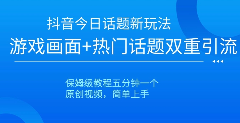抖音今日话题新玩法，游戏画面+热门话题双重引流，保姆级教程五分钟一个【揭秘】 - 副业心选-副业心选