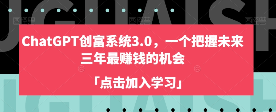 ChatGPT创富系统3.0，一个把握未来三年最赚钱的机会 - 副业心选-副业心选