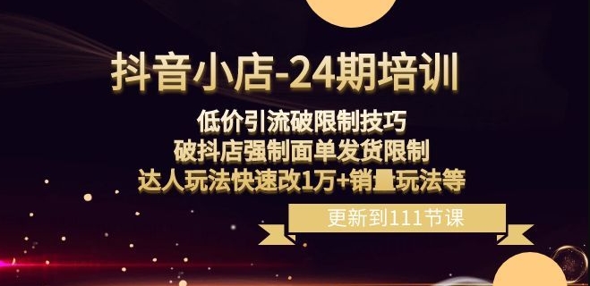 抖音小店-24期：低价引流破限制技巧，破抖店强制面单发货限制，达人玩法快速改1万+销量玩法等 - 副业心选-副业心选