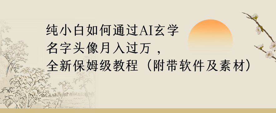纯小白如何通过AI玄学名字头像，月入过万，高复购高利润，全新保姆级教程【揭秘】-副业心选