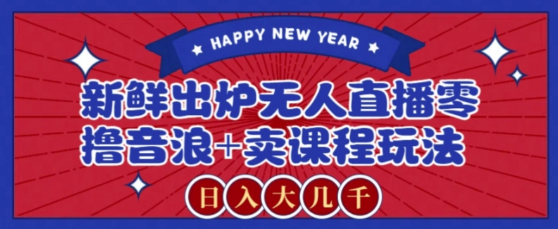 2024最新无人直播零撸音浪+卖课程玩法，日入大几千不是梦【揭秘】 - 副业心选-副业心选
