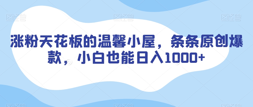 涨粉天花板的温馨小屋，条条原创爆款，小白也能日入1000+【揭秘】 - 副业心选-副业心选