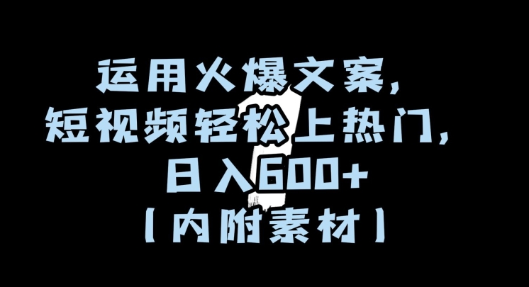 运用火爆文案，短视频轻松上热门，日入600+（内附素材）【揭秘】 - 副业心选-副业心选