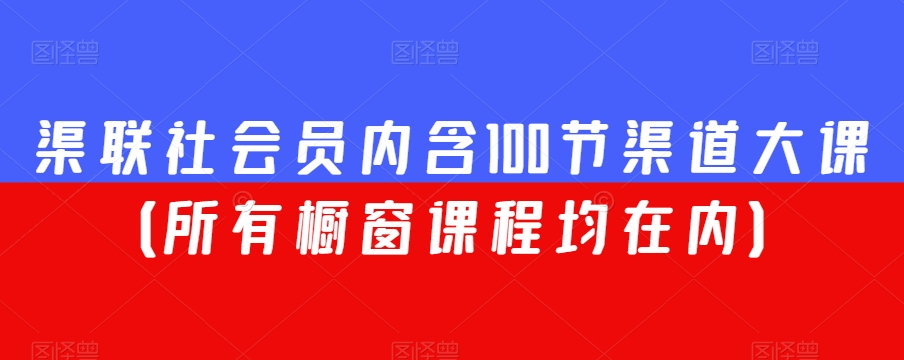 渠联社会员内含100节渠道大课（所有橱窗课程均在内） - 副业心选-副业心选