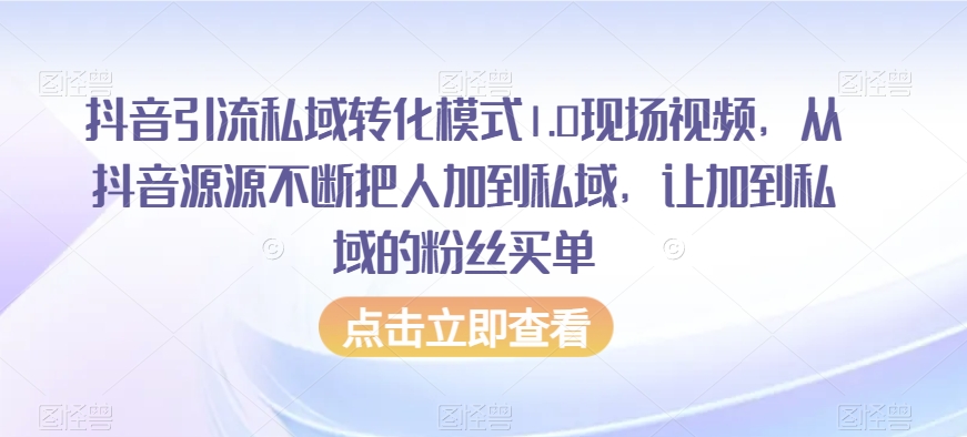 抖音引流私域转化模式1.0现场视频，从抖音源源不断把人加到私域，让加到私域的粉丝买单 - 副业心选-副业心选
