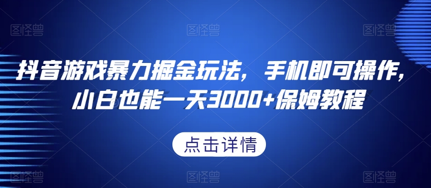 抖音游戏暴力掘金玩法，手机即可操作，小白也能一天3000+保姆教程【揭秘】 - 副业心选-副业心选