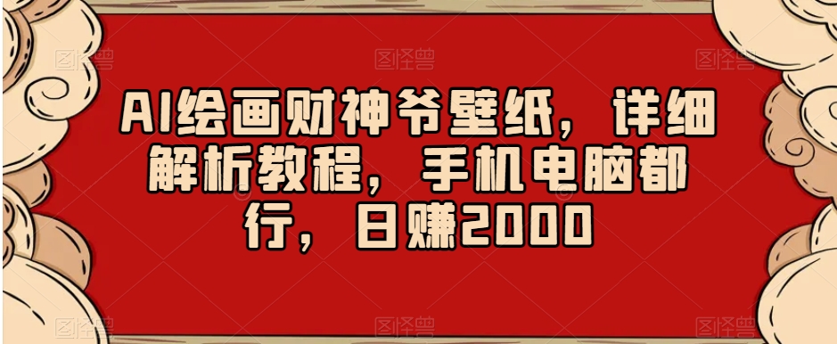 AI绘画财神爷壁纸，详细解析教程，手机电脑都行，日赚2000【揭秘】 - 副业心选-副业心选