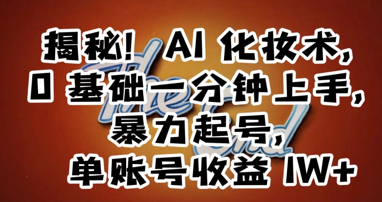 揭秘！AI化妆术，0基础一分钟上手，暴力起号，单账号收益1W+ - 副业心选-副业心选