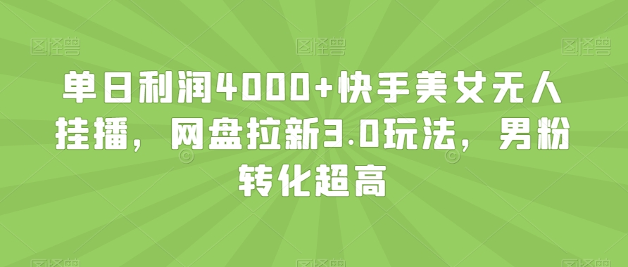 单日利润4000+快手美女无人挂播，网盘拉新3.0玩法，男粉转化超高【揭秘】 - 副业心选-副业心选