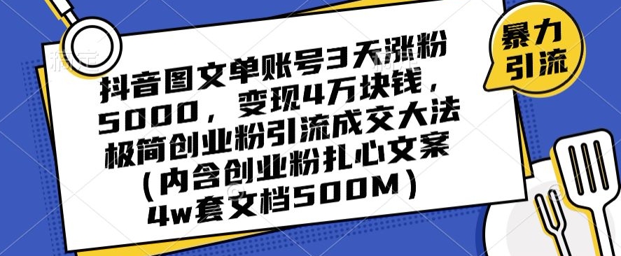抖音图文单账号3天涨粉5000，变现4万块钱，极简创业粉引流成交大法 - 副业心选-副业心选