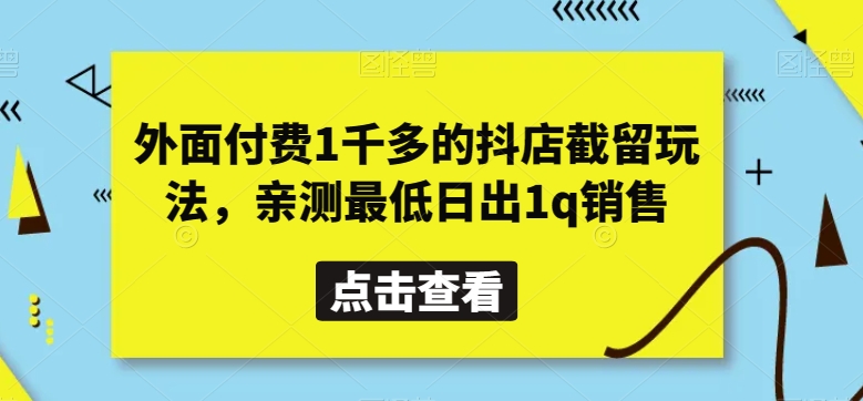 外面付费1千多的抖店截留玩法，亲测最低日出1q销售【揭秘】-副业心选