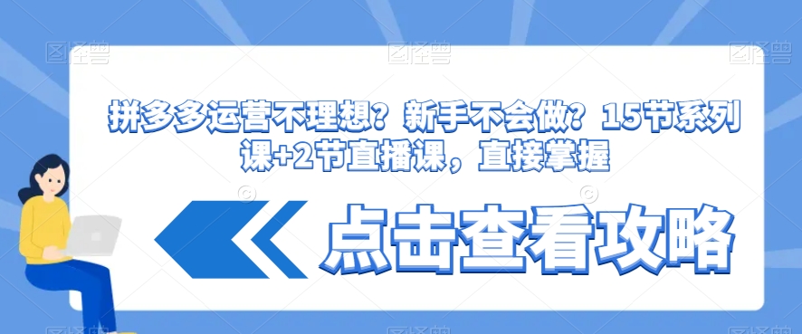 拼多多运营不理想？新手不会做？​15节系列课+2节直播课，直接掌握 - 副业心选-副业心选