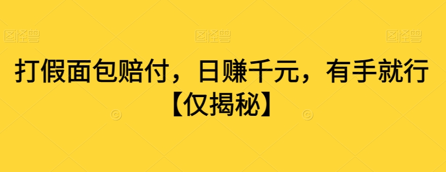 打假面包赔付，日赚千元，有手就行【仅揭秘】 - 副业心选-副业心选