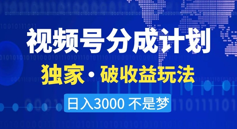 视频号分成计划，独家·破收益玩法，日入3000不是梦【揭秘】-副业心选