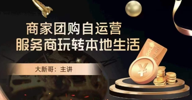 大新哥·商家团购自运营-玩转本地生活 - 副业心选-副业心选
