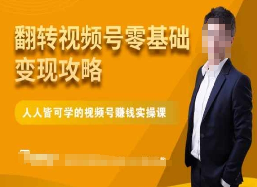 微信视频号零基础变现攻略，人人皆可学的视频号赚钱实操课 - 副业心选-副业心选