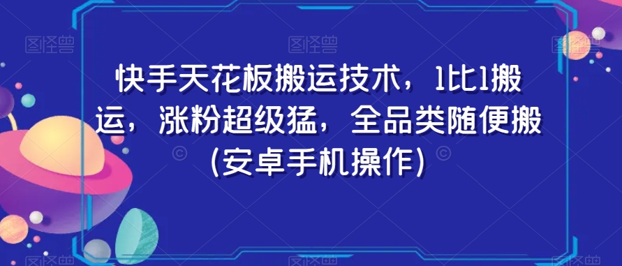 快手天花板搬运技术，1比1搬运，涨粉超级猛，全品类随便搬（安卓手机操作） - 副业心选-副业心选