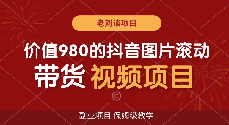价值980的抖音图片滚动带货视频副业项目，保姆级教学【揭秘】 - 副业心选-副业心选