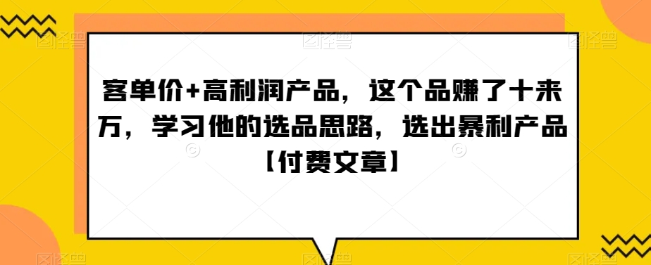 ‮单客‬价+高利润产品，这个品‮了赚‬十来万，‮习学‬他‮选的‬品思路，‮出选‬暴‮产利‬品【付费文章】-副业心选