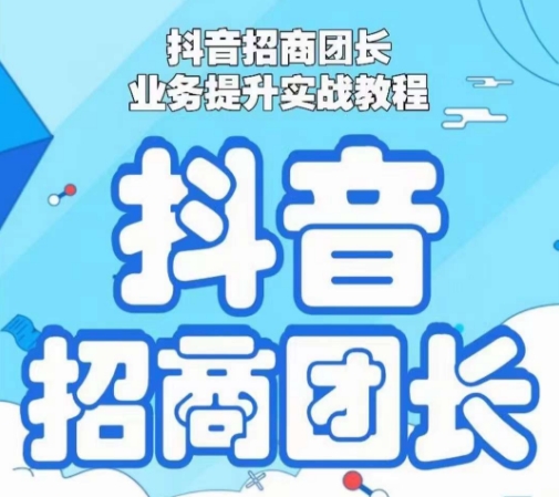 抖音招商团长业务提升实战教程，抖音招商团长如何实现躺赚 - 副业心选-副业心选