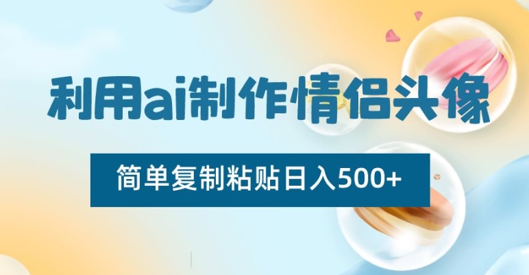 利用ai制作情侣头像，简单复制粘贴日入500+【揭秘】 - 副业心选-副业心选