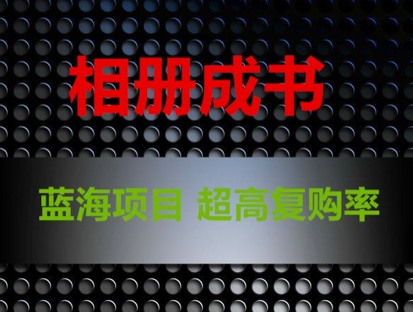 相册成书，蓝海项目，认真操作月入过万【揭秘】 - 副业心选-副业心选