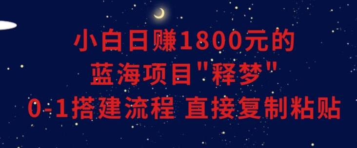 小白能日赚1800元的蓝海项目”释梦”0-1搭建流程可直接复制粘贴长期做【揭秘】 - 副业心选-副业心选