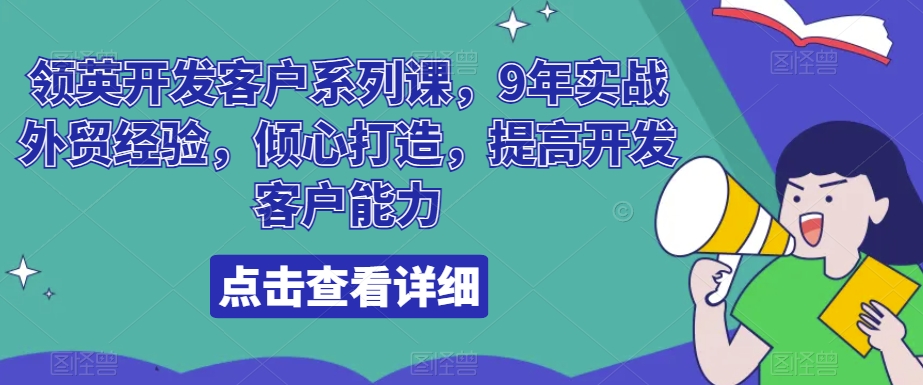 领英开发客户系列课，9年实战外贸经验，倾心打造，提高开发客户能力 - 副业心选-副业心选