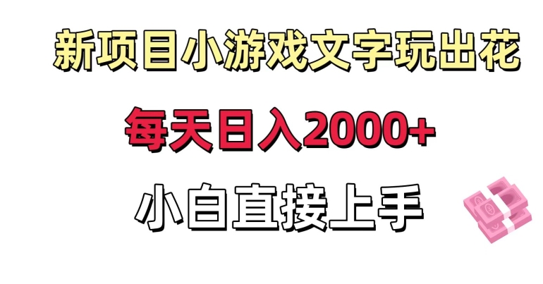 新项目小游戏文字玩出花日入2000+，每天只需一小时，小白直接上手-副业心选
