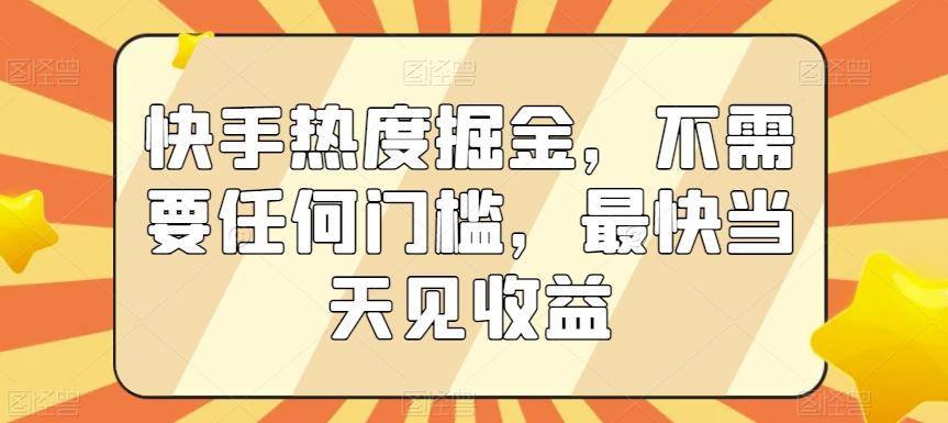 快手热度掘金，不需要任何门槛，最快当天见收益 - 副业心选-副业心选