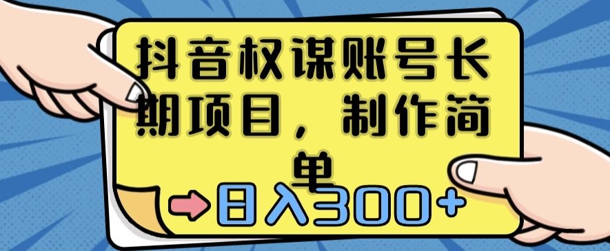 抖音权谋账号，长期项目，制作简单，日入300+ - 副业心选-副业心选