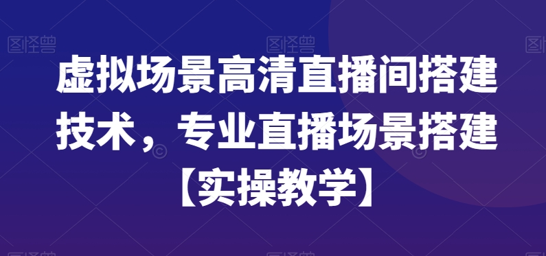 虚拟场景高清直播间搭建技术，专业直播场景搭建【实操教学】 - 副业心选-副业心选